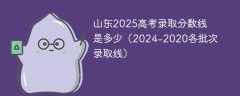 山东2025高考录取分数线是多少（2024-2020各批次录取线）