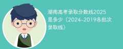 湖南高考录取分数线2025是多少（2024-2019各批次录取线）