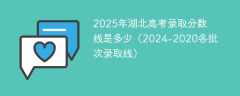 2025年湖北高考录取分数线是多少（2024-2020各批次录取线）