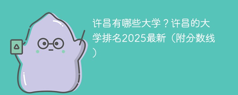 许昌有哪些大学？许昌的大学排名2025最新（附分数线）