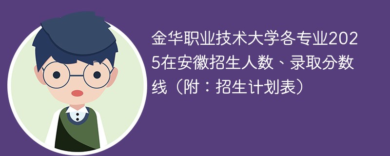 金华职业技术大学各专业2025在安徽招生人数、录取分数线（附：招生计划表）