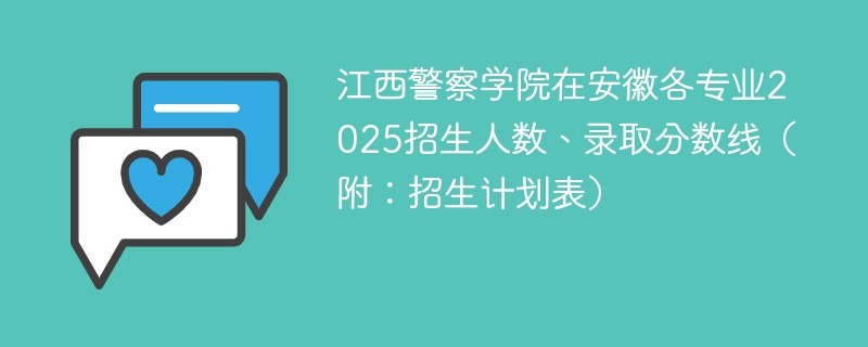 江西警察学院在安徽各专业2025招生人数、录取分数线（附：招生计划表）