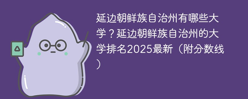 延边朝鲜族自治州有哪些大学？延边朝鲜族自治州的大学排名2025最新（附分数线）