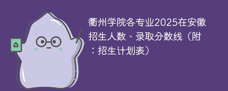 衢州学院各专业2025在安徽招生人数、录取分数线（附：招生计划表）