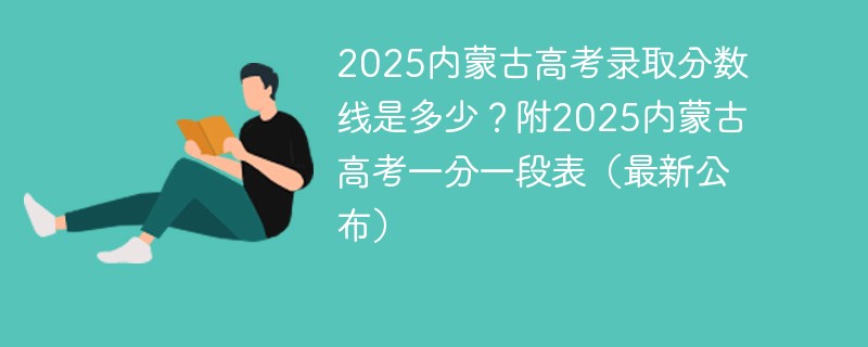 2025内蒙古高考录取分数线是多少？附2025内蒙古高考一分一段表（最新公布）