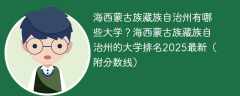 海西蒙古族藏族自治州有哪些大学？海西蒙古族藏族自治州的大学排名2025最新（附分数线）