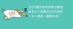 2025重庆高考分数线是多少？附重庆2025高考一分一段表（最新公布）