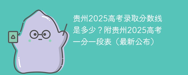 贵州2025高考录取分数线是多少？附贵州2025高考一分一段表（最新公布）