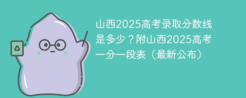 山西2025高考录取分数线是多少？附山西2025高考一分一段表（最新公布）