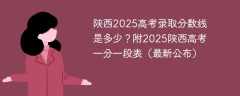 2025陕西高考分数线是多少？附2025陕西高考一分一段表公布（历史+物理）
