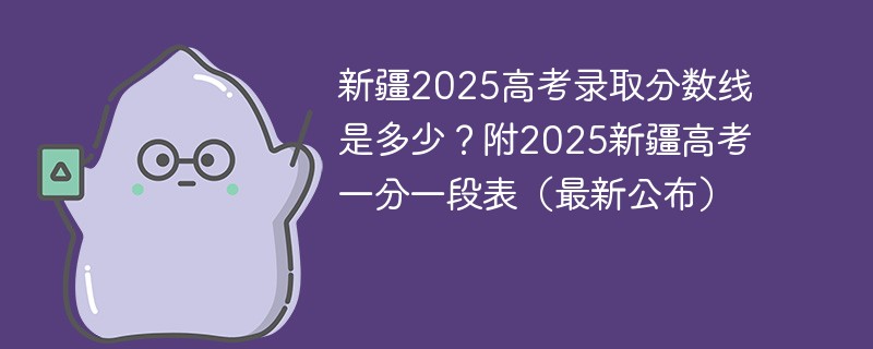 新疆2025高考录取分数线是多少？附2025新疆高考一分一段表（最新公布）