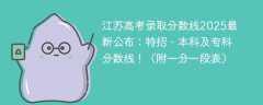 江苏高考录取分数线2025最新公布：特招、本科及专科分数线！（附一分一段表）