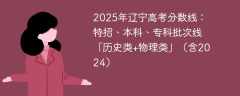 2025年辽宁高考分数线：特招、本科、专科批次线「历史类+物理类」（含2024）
