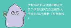伊犁哈萨克自治州有哪些大学？伊犁哈萨克自治州的大学排名2025最新（附分数线）