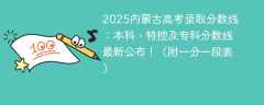 2025内蒙古高考录取分数线：本科、特控及专科分数线最新公布！（附一分一段表）