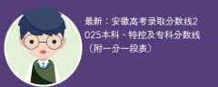 最新：安徽高考录取分数线2025本科、特控及专科分数线（附一分一段表）