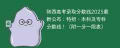 陕西高考录取分数线2025最新公布：特招、本科及专科分数线！（附一分一段表）