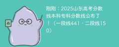 刚刚：2025山东高考分数线本科专科分数线公布了！（一段线441、二段线150）