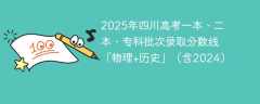 2025年四川高考一本、二本、专科批次录取分数线「物理+历史」（含2024）