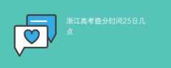 2025浙江高考查分时间25日几点