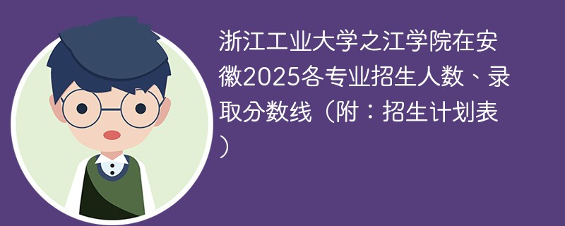 浙江工业大学之江学院在安徽2025各专业招生人数、录取分数线（附：招生计划表）