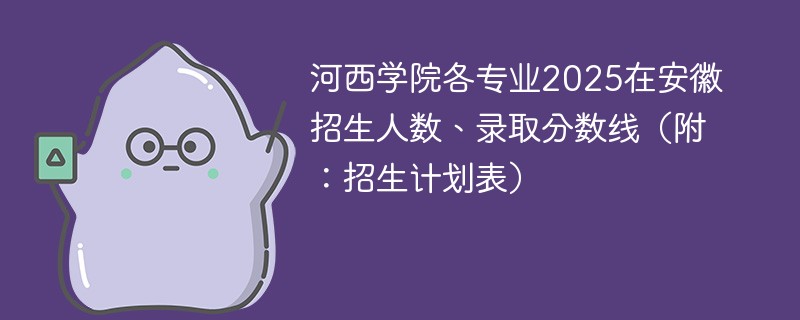 河西学院各专业2025在安徽招生人数、录取分数线（附：招生计划表）