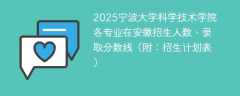 2025宁波大学科学技术学院各专业在安徽招生人数、录取分数线（附：招生计划表）