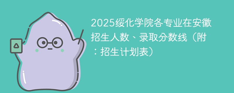 2025绥化学院各专业在安徽招生人数、录取分数线（附：招生计划表）