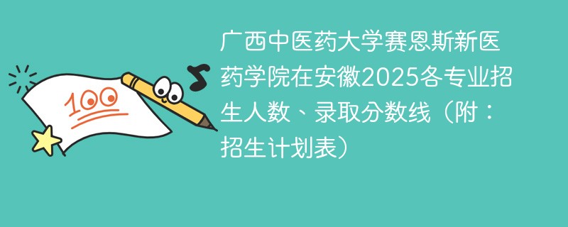 广西中医药大学赛恩斯新医药学院在安徽2025各专业招生人数、录取分数线（附：招生计划表）