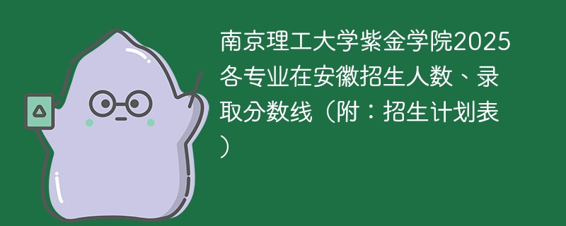 南京理工大学紫金学院2025各专业在安徽招生人数、录取分数线（附：招生计划表）