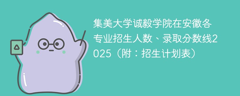 集美大学诚毅学院在安徽各专业招生人数、录取分数线2025（附：招生计划表）