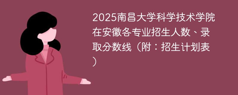 2025南昌大学科学技术学院在安徽各专业招生人数、录取分数线（附：招生计划表）