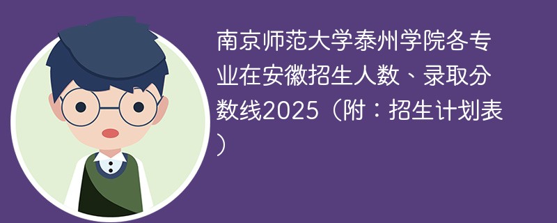 南京师范大学泰州学院各专业在安徽招生人数、录取分数线2025（附：招生计划表）