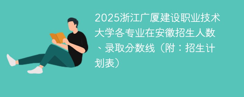 2025浙江广厦建设职业技术大学各专业在安徽招生人数、录取分数线（附：招生计划表）