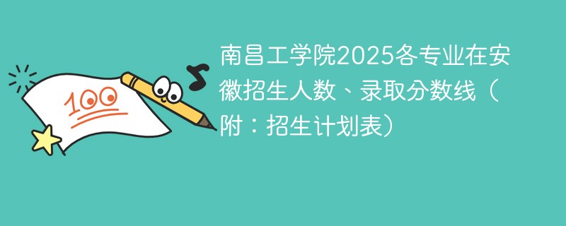 南昌工学院2025各专业在安徽招生人数、录取分数线（附：招生计划表）