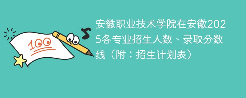 安徽职业技术学院在安徽2025各专业招生人数、录取分数线（附：招生计划表）