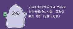 无锡职业技术学院2025各专业在安徽招生人数、录取分数线（附：招生计划表）