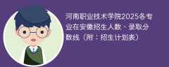 河南职业技术学院2025各专业在安徽招生人数、录取分数线（附：招生计划表）