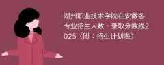 湖州职业技术学院在安徽各专业招生人数、录取分数线2025（附：招生计划表）