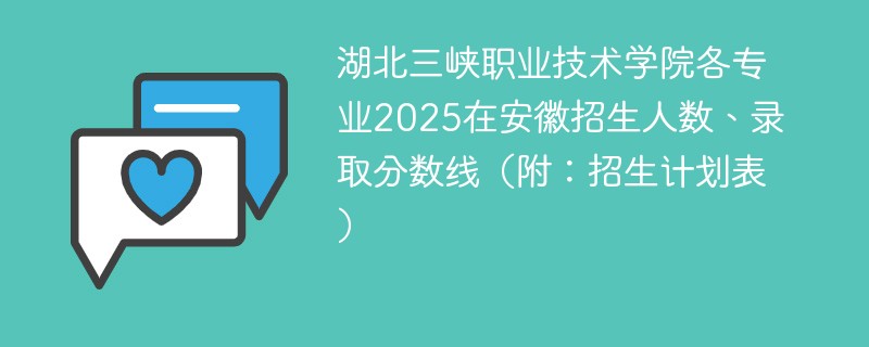 湖北三峡职业技术学院各专业2025在安徽招生人数、录取分数线（附：招生计划表）
