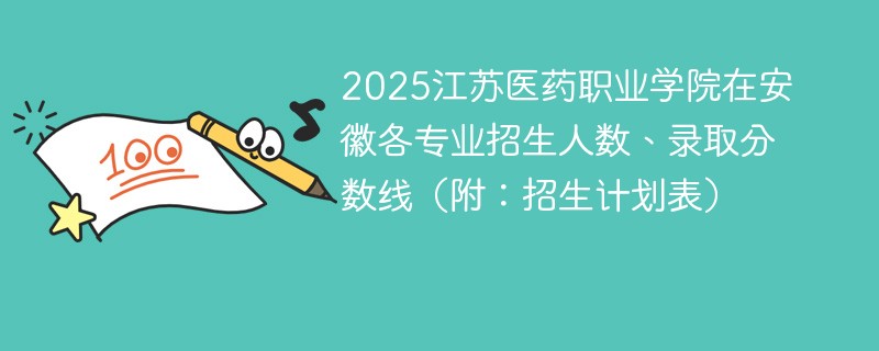 2025江苏医药职业学院在安徽各专业招生人数、录取分数线（附：招生计划表）