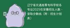 辽宁省交通高等专科学校各专业2025在安徽招生人数、录取分数线（附：招生计划表）