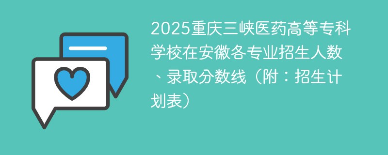 2025重庆三峡医药高等专科学校在安徽各专业招生人数、录取分数线（附：招生计划表）