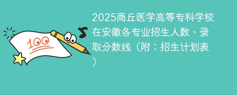 2025商丘医学高等专科学校在安徽各专业招生人数、录取分数线（附：招生计划表）