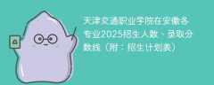 天津交通职业学院在安徽各专业2025招生人数、录取分数线（附：招生计划表）