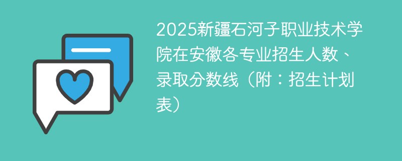 2025新疆石河子职业技术学院在安徽各专业招生人数、录取分数线（附：招生计划表）