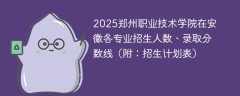 2025郑州职业技术学院在安徽各专业招生人数、录取分数线（附：招生计划表）