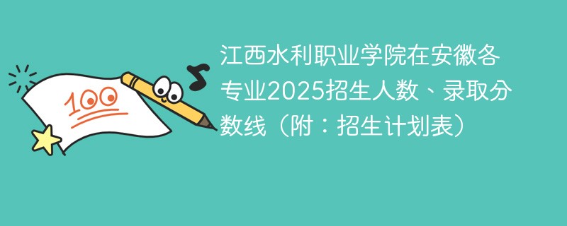 江西水利职业学院在安徽各专业2025招生人数、录取分数线（附：招生计划表）