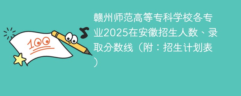 赣州师范高等专科学校各专业2025在安徽招生人数、录取分数线（附：招生计划表）