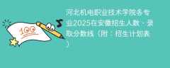 河北机电职业技术学院各专业2025在安徽招生人数、录取分数线（附：招生计划表）